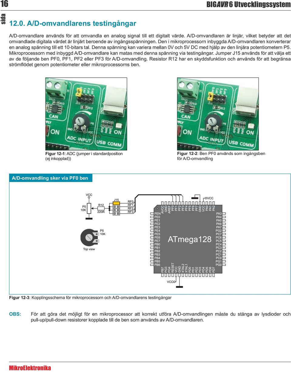 Den i mikroprocessorn inbyggda A/D-omvandlaren konverterar en analog spänning till ett 10-bitars tal. Denna spänning kan variera mellan 0V och 5V DC med hjälp av den linjära potentiometern P5.