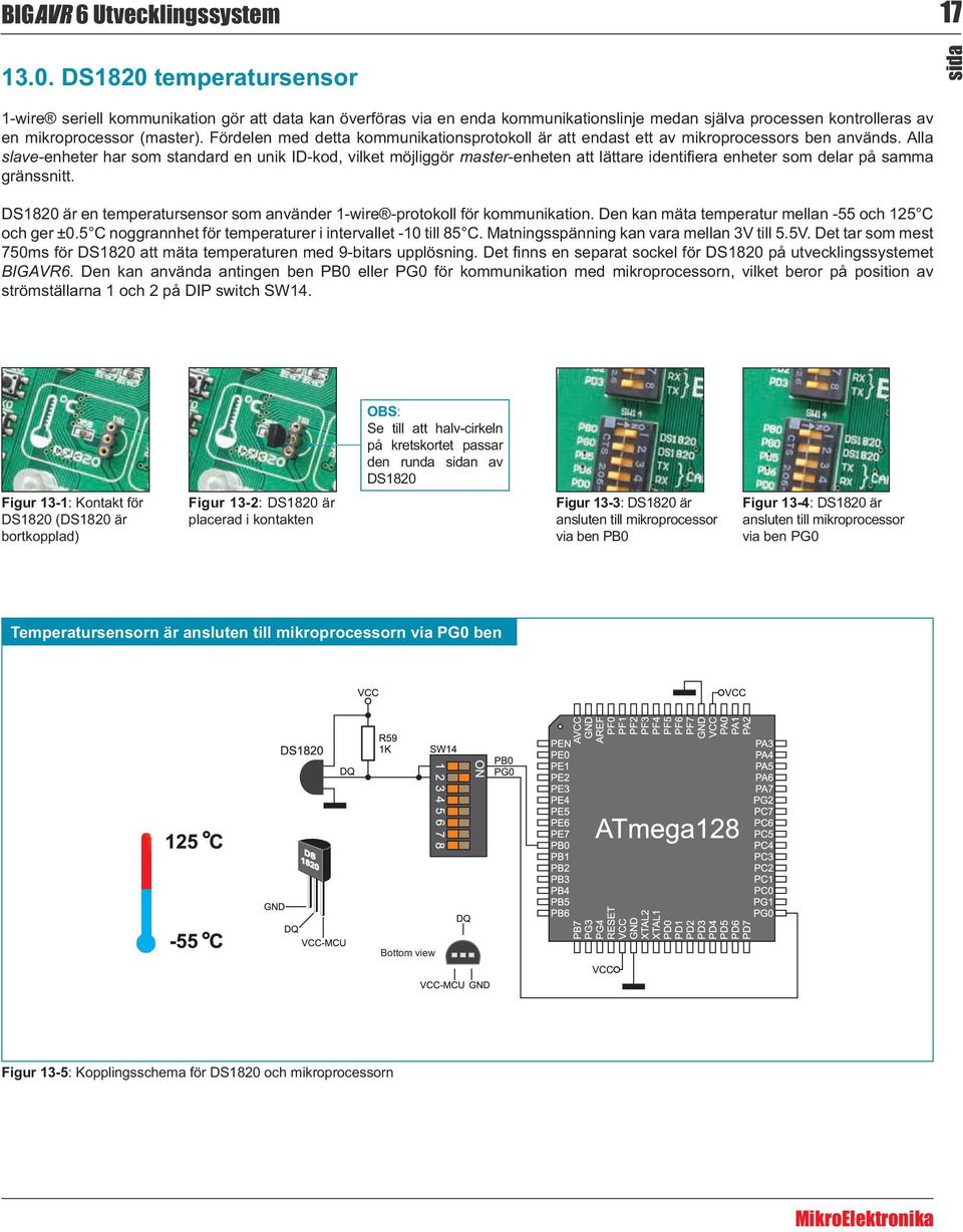 DS1820 är en temperatursensor som använder 1-wire -protokoll för kommunikation. Den kan mäta temperatur mellan -55 och 125 C och ger ±0.5 C noggrannhet för temperaturer i intervallet -10 till 85 C.