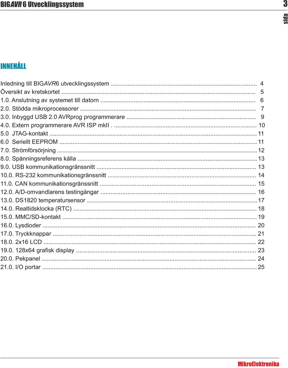 .. 13 9.0. USB kommunikationsgränssnitt... 13 10.0. RS-232 kommunikationsgränssnitt... 14 11.0. CAN kommunikationsgränssnitt... 15 12.0. A/D-omvandlarens testingångar... 16 13.0. DS1820 temperatursensor.