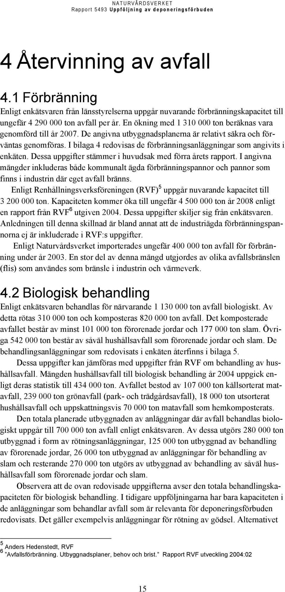 I bilaga 4 redovisas de förbränningsanläggningar som angivits i enkäten. Dessa uppgifter stämmer i huvudsak med förra årets rapport.