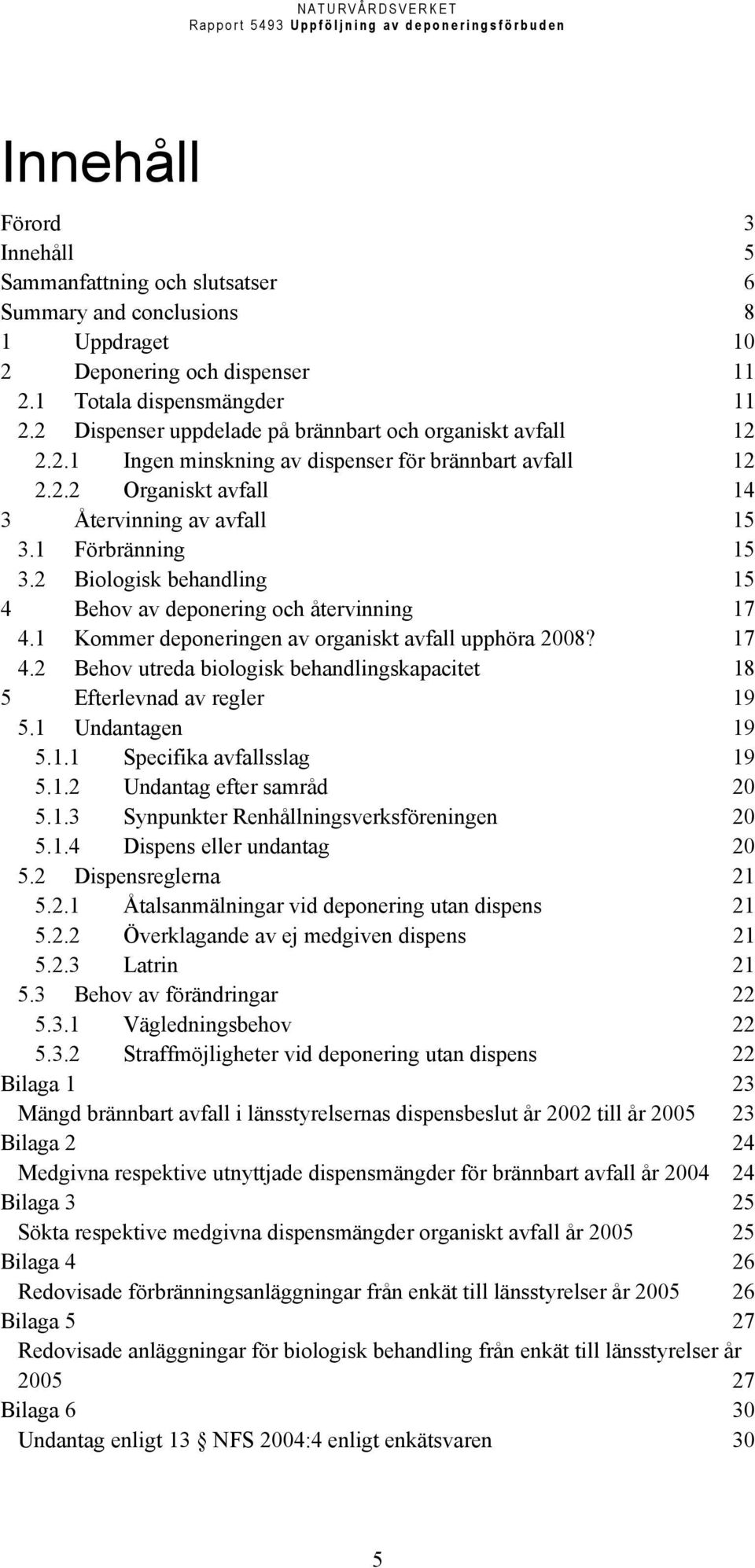 2 Biologisk behandling 15 4 Behov av deponering och återvinning 17 4.1 Kommer deponeringen av organiskt avfall upphöra 2008? 17 4.2 Behov utreda biologisk behandlingskapacitet 18 5 Efterlevnad av regler 19 5.