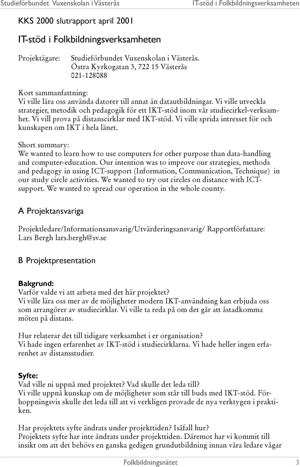 Vi ville utveckla strategier, metodik och pedagogik för ett IKT-stöd inom vår studiecirkel-verksamhet. Vi vill prova på distanscirklar med IKT-stöd.