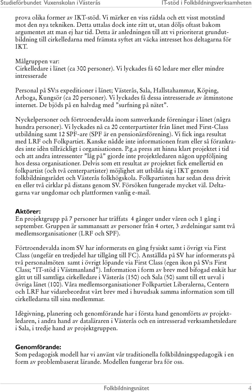 Vi lyckades få 60 ledare mer eller mindre intresserade Personal på SV:s expeditioner i länet; Västerås, Sala, Hallstahammar, Köping, Arboga, Kungsör (ca 20 personer).