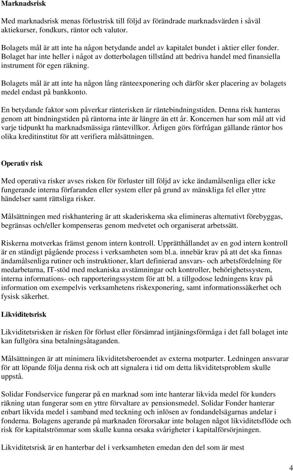 Bolaget har inte heller i något av dotterbolagen tillstånd att bedriva handel med finansiella instrument för egen räkning.