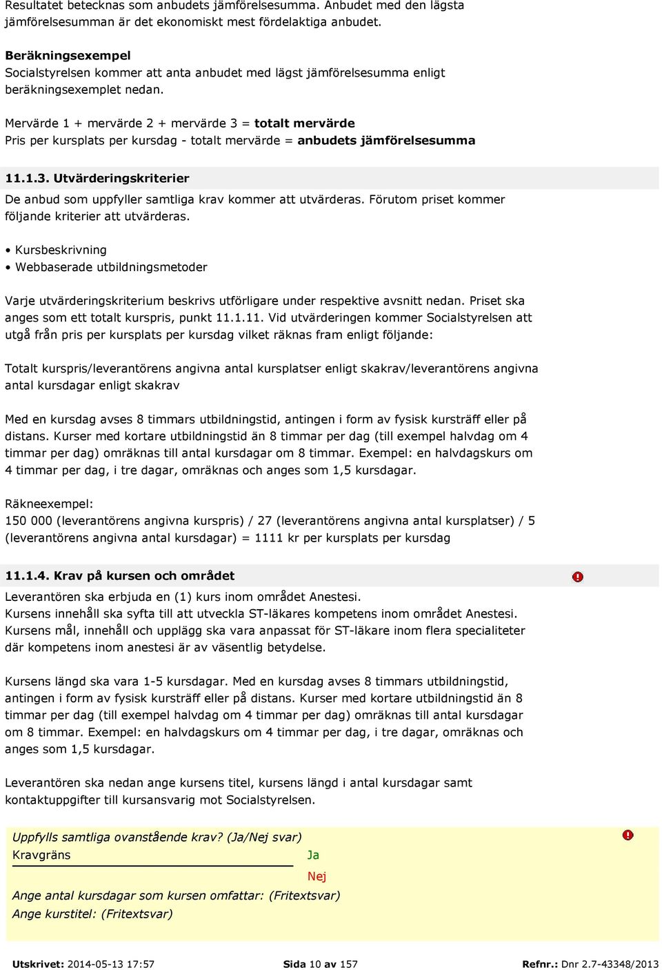 Mervärde 1 + mervärde 2 + mervärde 3 = totalt mervärde Pris per kursplats per kursdag - totalt mervärde = anbudets jämförelsesumma 11.1.3. Utvärderingskriterier De anbud som uppfyller samtliga krav kommer att utvärderas.