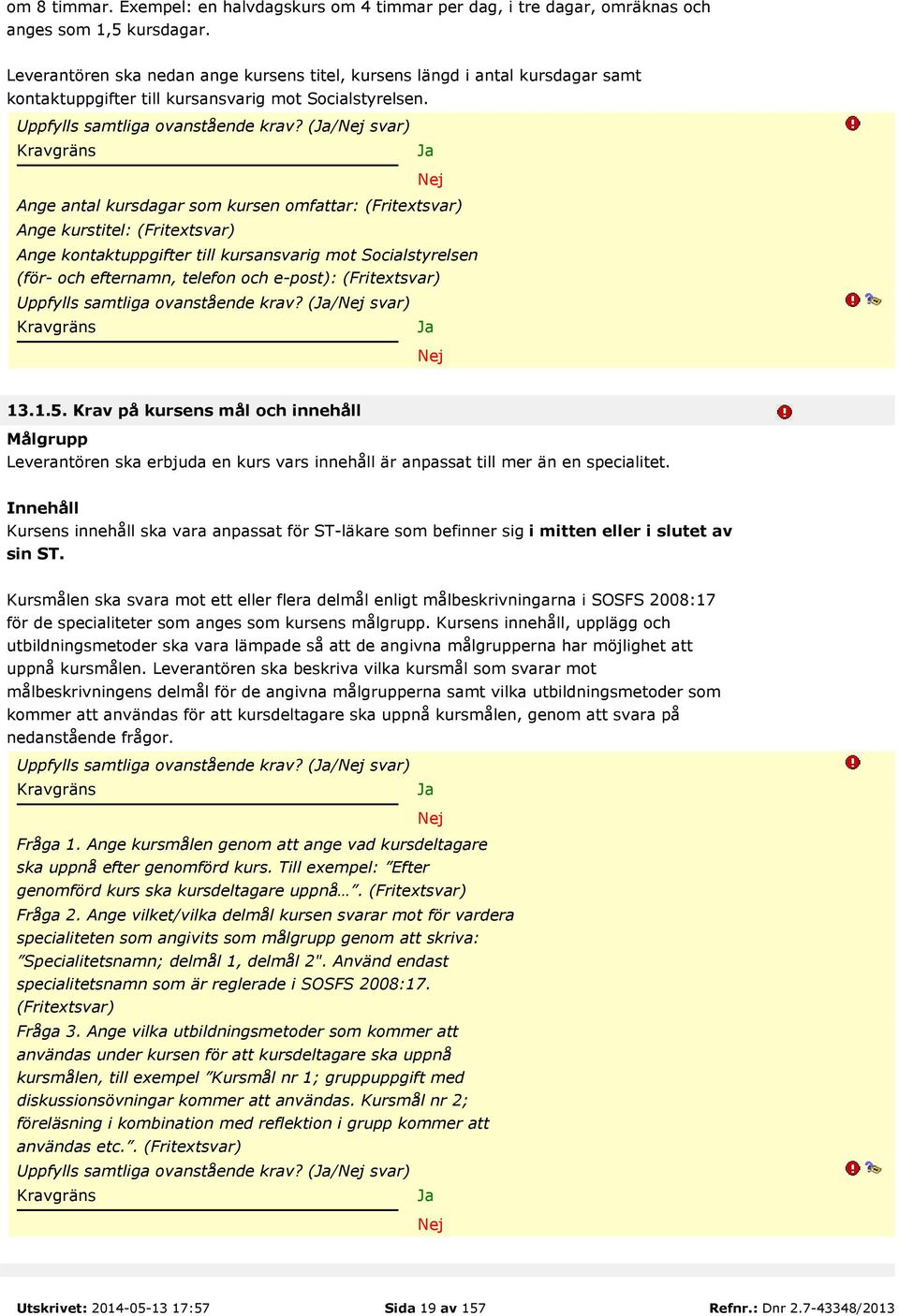 (/ svar) Ange antal kursdagar som kursen omfattar: (Fritextsvar) Ange kurstitel: (Fritextsvar) Ange kontaktuppgifter till kursansvarig mot Socialstyrelsen (för- och efternamn, telefon och e-post):