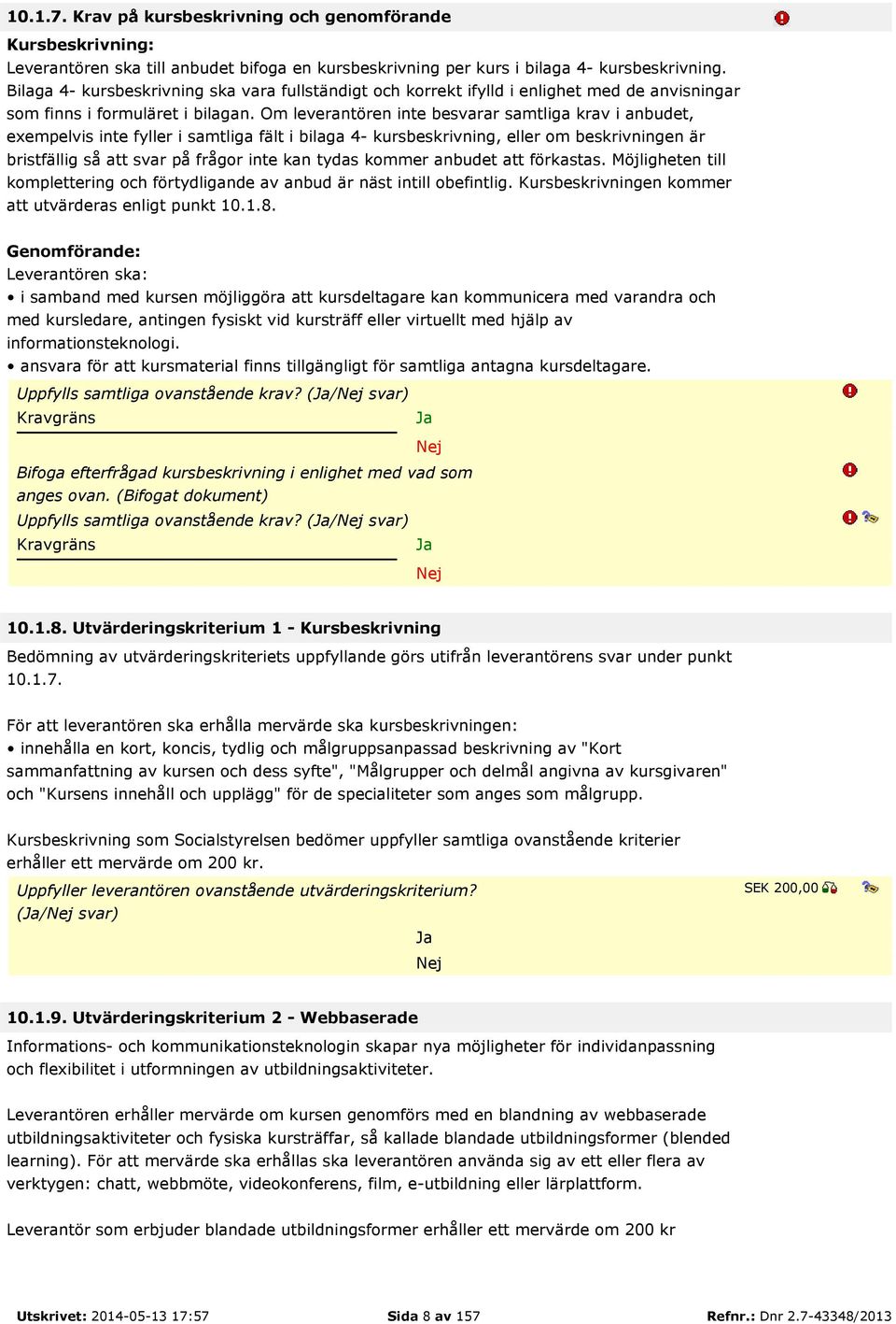 Om leverantören inte besvarar samtliga krav i anbudet, exempelvis inte fyller i samtliga fält i bilaga 4- kursbeskrivning, eller om beskrivningen är bristfällig så att svar på frågor inte kan tydas