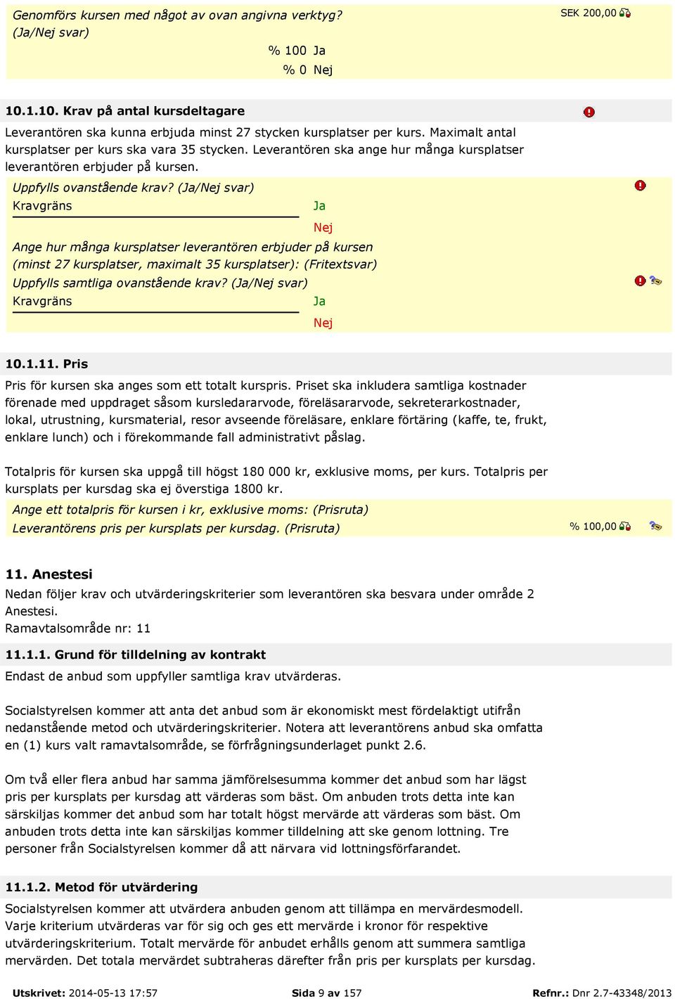 (/ svar) Ange hur många kursplatser leverantören erbjuder på kursen (minst 27 kursplatser, maximalt 35 kursplatser): (Fritextsvar) Uppfylls samtliga ovanstående krav? (/ svar) 10.1.11.