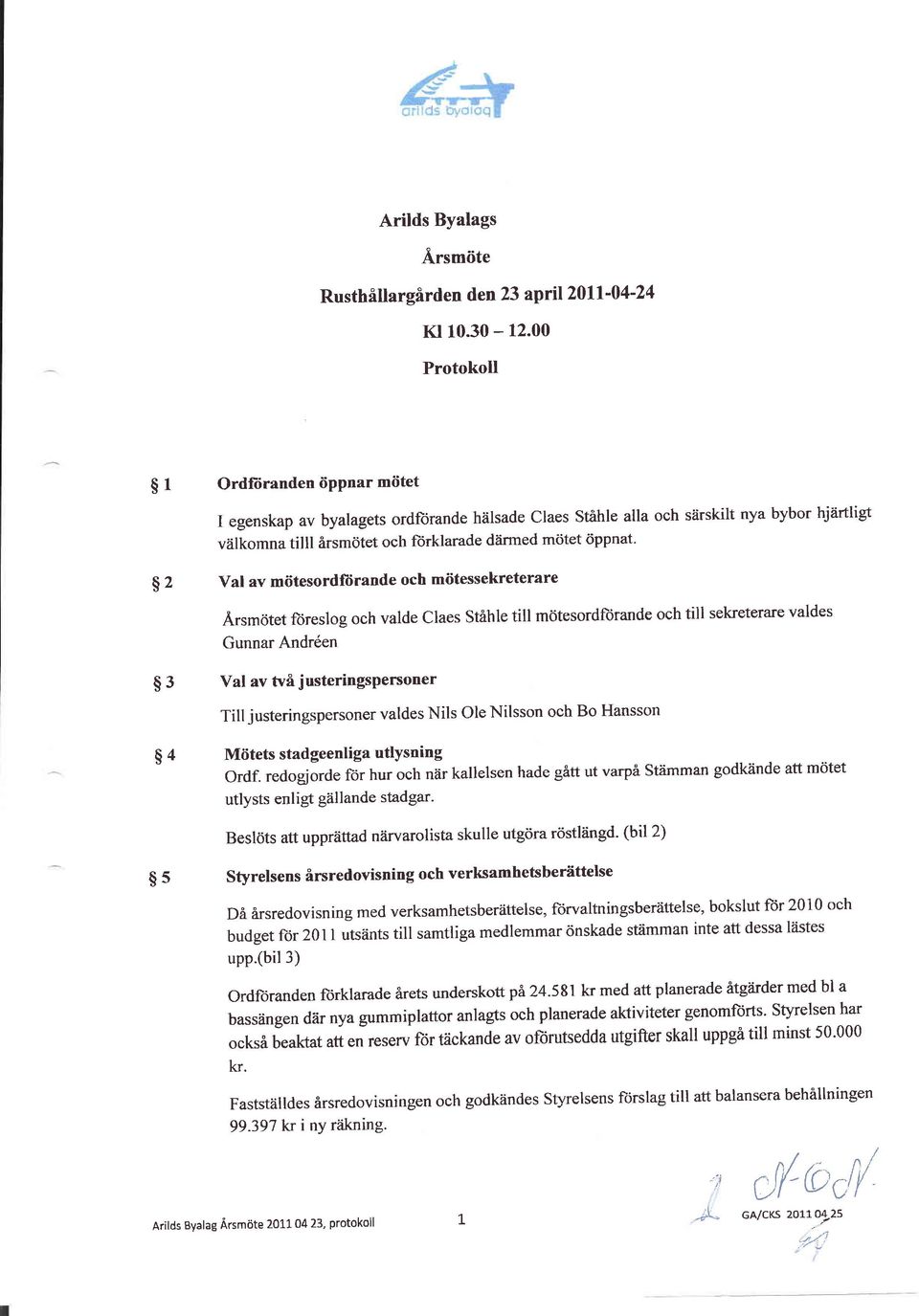 $ 2 Val av mötesordfiirande och mötessekreterare Ärsmötet öreslog och valde Claes Stahle till mötesordlorande och till sekreterare valdes Gunnar Andr6en $ 3 Val av två justeringspenoner S 4 Till