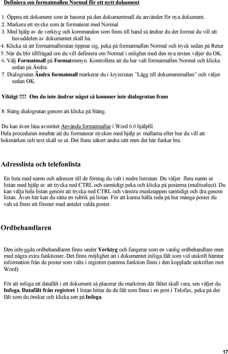 Klicka så att formatmallsrutan öppnar sig, peka på formatmallen Normal och tryck sedan på Retur. 5. När du blir tillfrågad om du vill definiera om Normal i enlighet med den nya texten väljer du OK. 6.