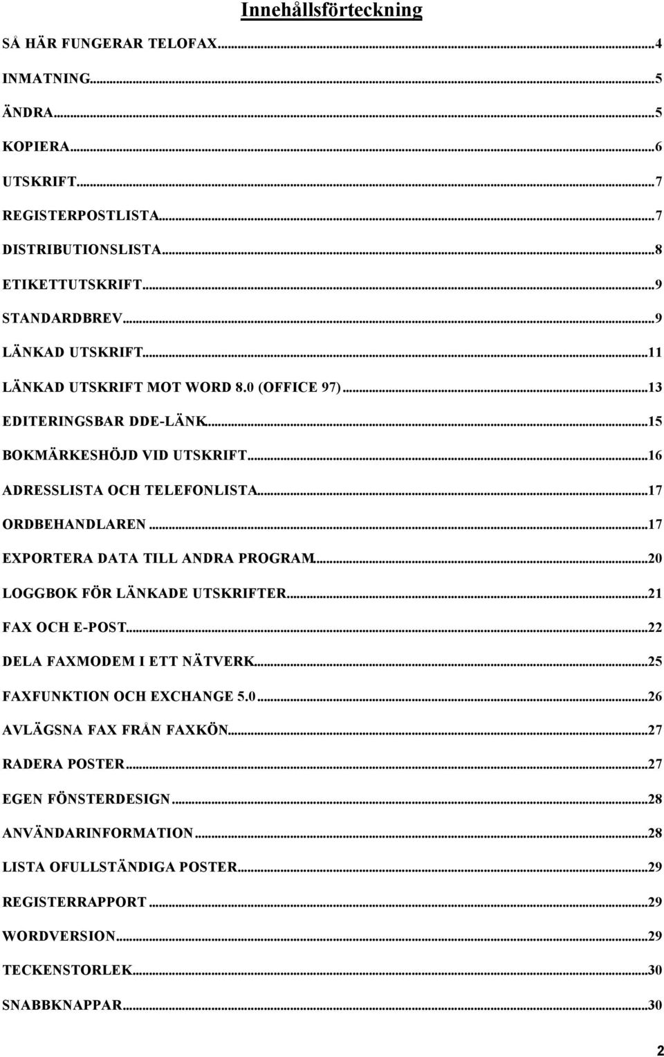 ..17 EXPORTERA DATA TILL ANDRA PROGRAM...20 LOGGBOK FÖR LÄNKADE UTSKRIFTER...21 FAX OCH E-POST...22 DELA FAXMODEM I ETT NÄTVERK...25 FAXFUNKTION OCH EXCHANGE 5.0...26 AVLÄGSNA FAX FRÅN FAXKÖN.