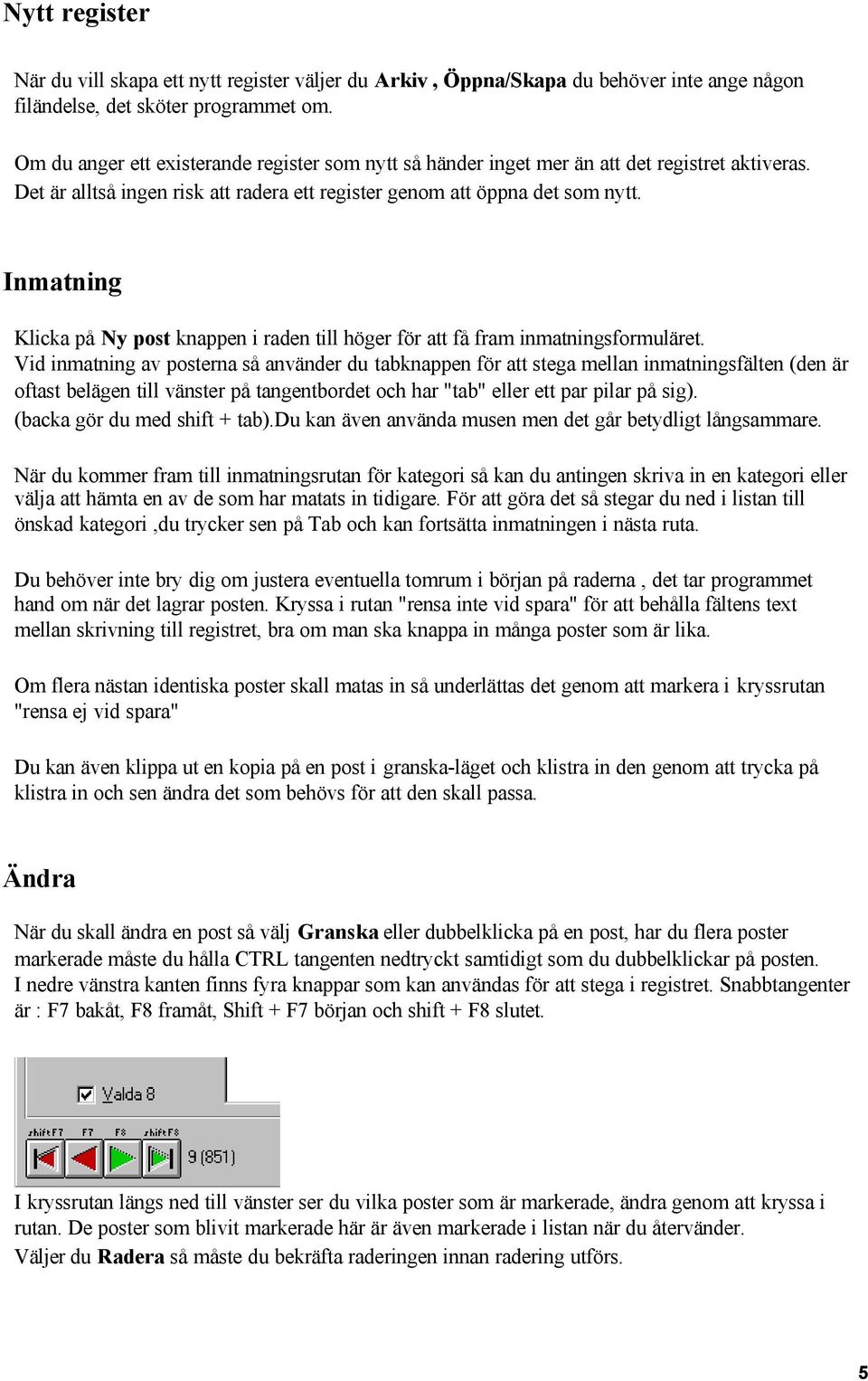 Inmatning Klicka på Ny post knappen i raden till höger för att få fram inmatningsformuläret.