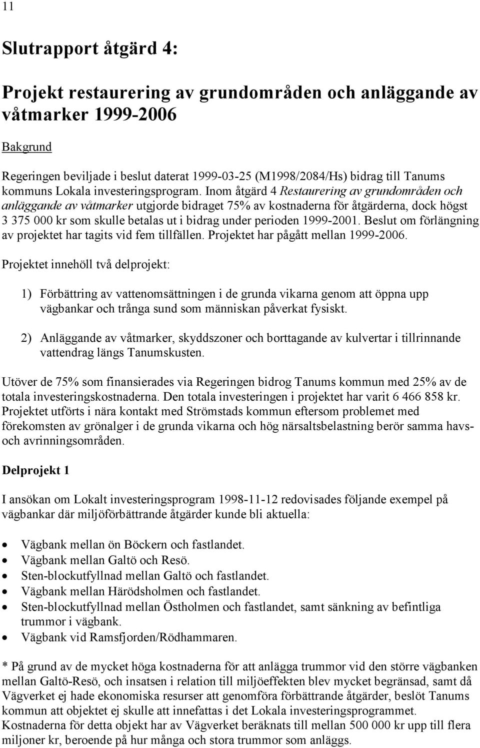 Inom åtgärd 4 Restaurering av grundområden och anläggande av våtmarker utgjorde bidraget 75% av kostnaderna för åtgärderna, dock högst 3 375 000 kr som skulle betalas ut i bidrag under perioden