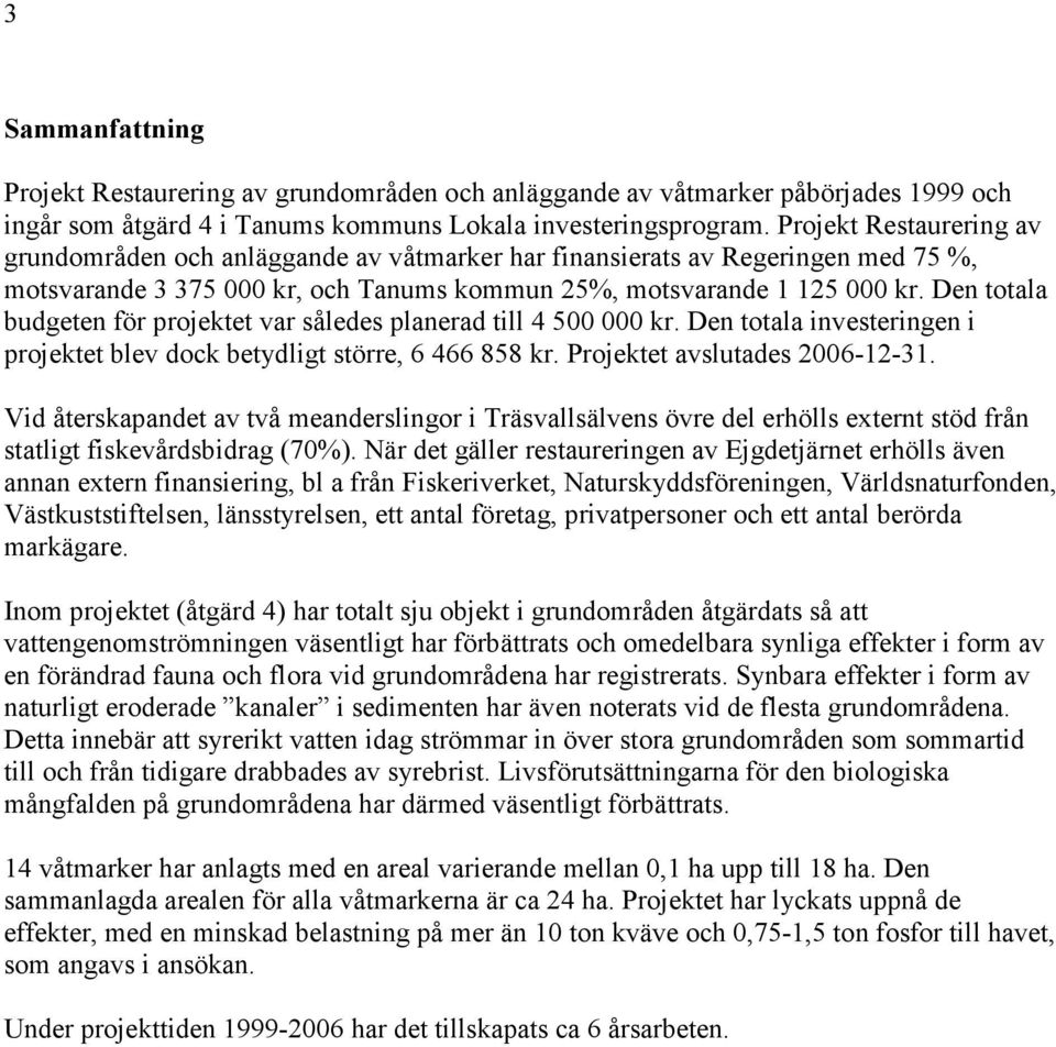 Den totala budgeten för projektet var således planerad till 4 500 000 kr. Den totala investeringen i projektet blev dock betydligt större, 6 466 858 kr. Projektet avslutades 2006-12-31.