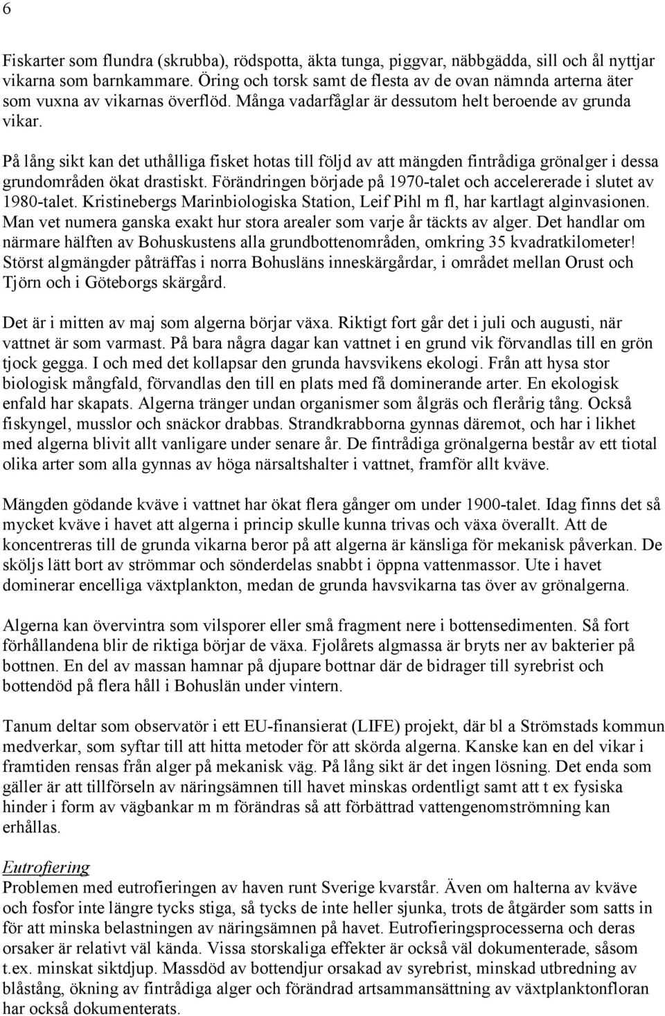 På lång sikt kan det uthålliga fisket hotas till följd av att mängden fintrådiga grönalger i dessa grundområden ökat drastiskt.