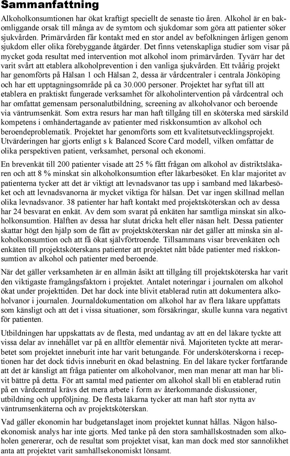 Det finns vetenskapliga studier som visar på mycket goda resultat med intervention mot alkohol inom primärvården. Tyvärr har det varit svårt att etablera alkoholprevention i den vanliga sjukvården.