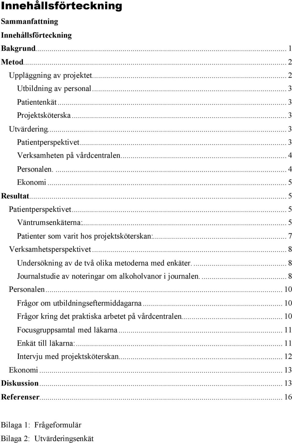 .. 7 Verksamhetsperspektivet... 8 Undersökning av de två olika metoderna med enkäter... 8 Journalstudie av noteringar om alkoholvanor i journalen... 8 Personalen.