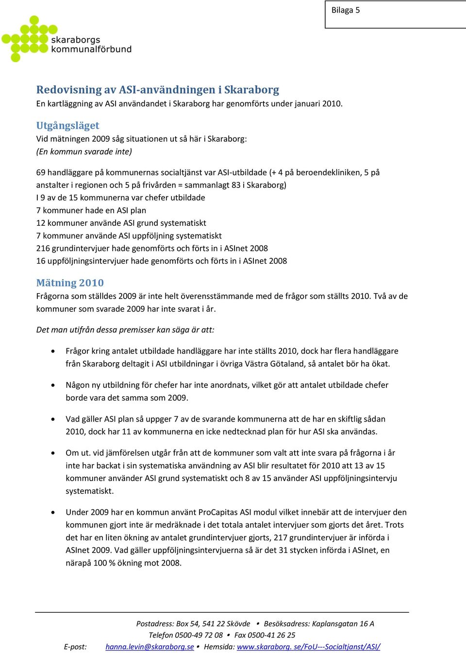 regionen och 5 på frivården = sammanlagt 83 i Skaraborg) I 9 av de 15 kommunerna var chefer utbildade 7 kommuner hade en ASI plan 12 kommuner använde ASI grund systematiskt 7 kommuner använde ASI