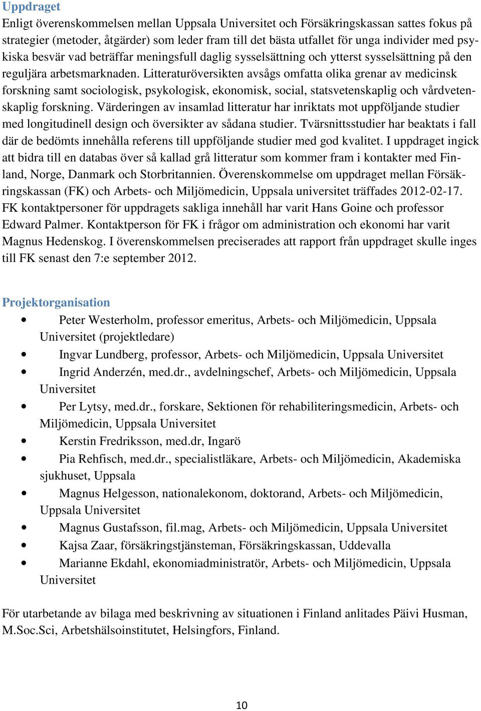 Litteraturöversikten avsågs omfatta olika grenar av medicinsk forskning samt sociologisk, psykologisk, ekonomisk, social, statsvetenskaplig och vårdvetenskaplig forskning.