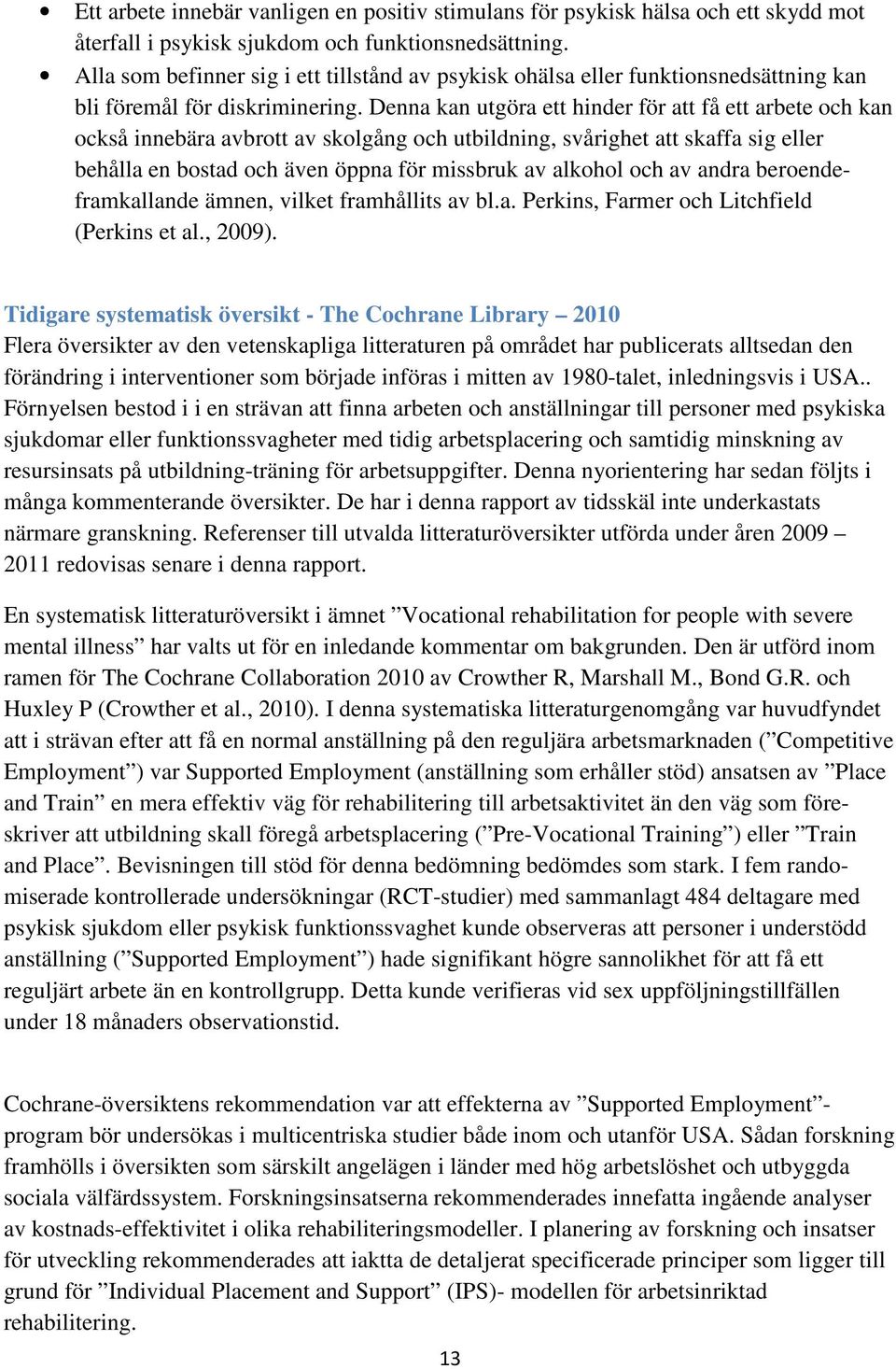 Denna kan utgöra ett hinder för att få ett arbete och kan också innebära avbrott av skolgång och utbildning, svårighet att skaffa sig eller behålla en bostad och även öppna för missbruk av alkohol