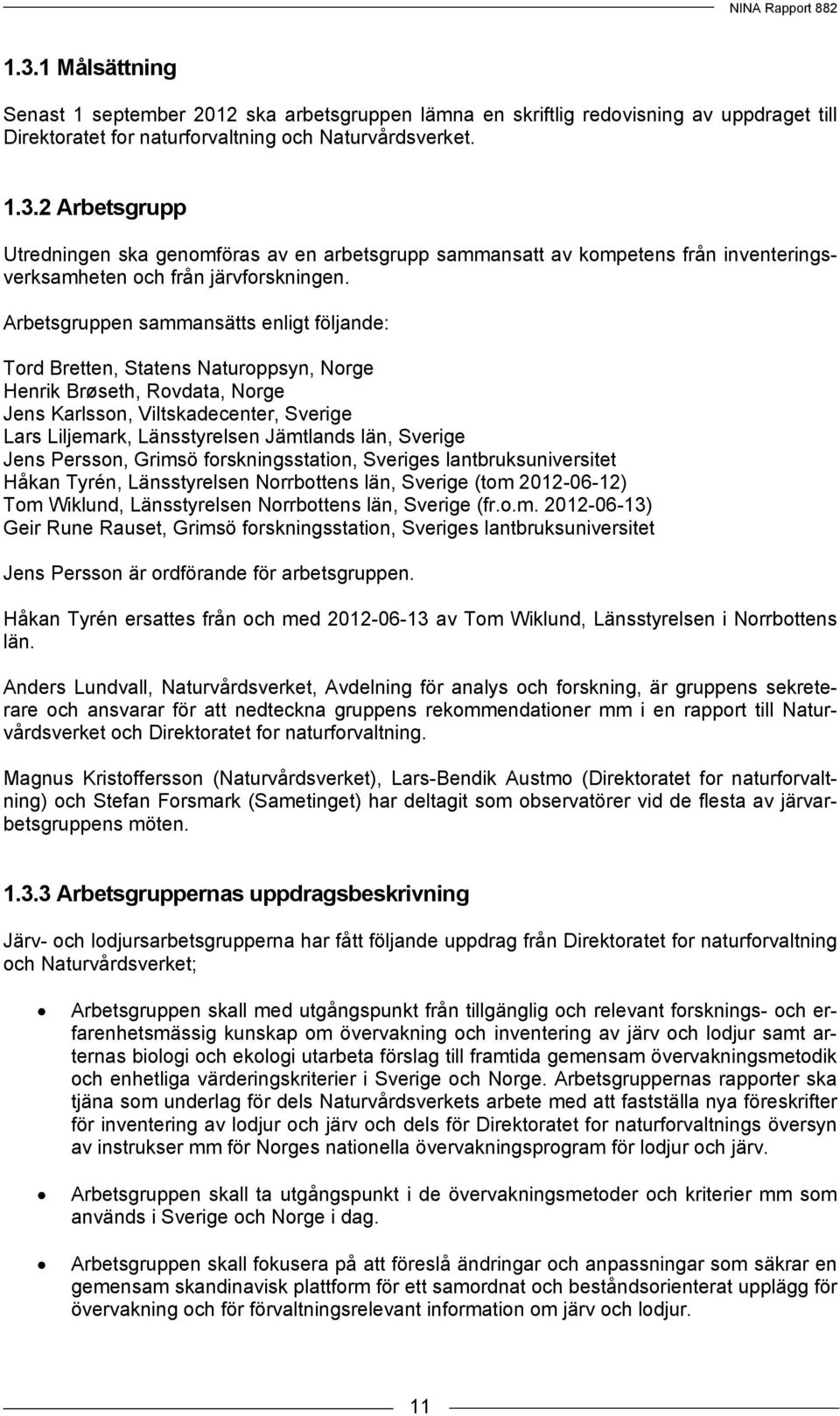 Sverige Jens Persson, Grimsö forskningsstation, Sveriges lantbruksuniversitet Håkan Tyrén, Länsstyrelsen Norrbottens län, Sverige (tom 2012-06-12) Tom Wiklund, Länsstyrelsen Norrbottens län, Sverige