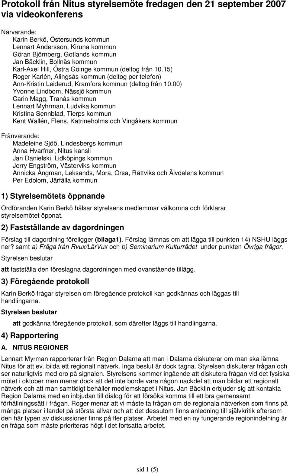 00) Yvonne Lindbom, Nässjö kommun Carin Magg, Tranås kommun Lennart Myhrman, Ludvika kommun Kristina Sennblad, Tierps kommun Kent Wallén, Flens, Katrineholms och Vingåkers kommun Frånvarande: