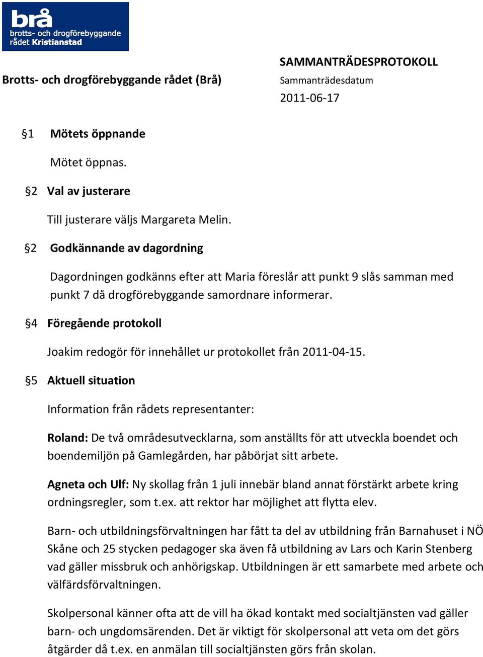 4 Föregående protokoll Joakim redogör för innehållet ur protokollet från 2011-04-15.