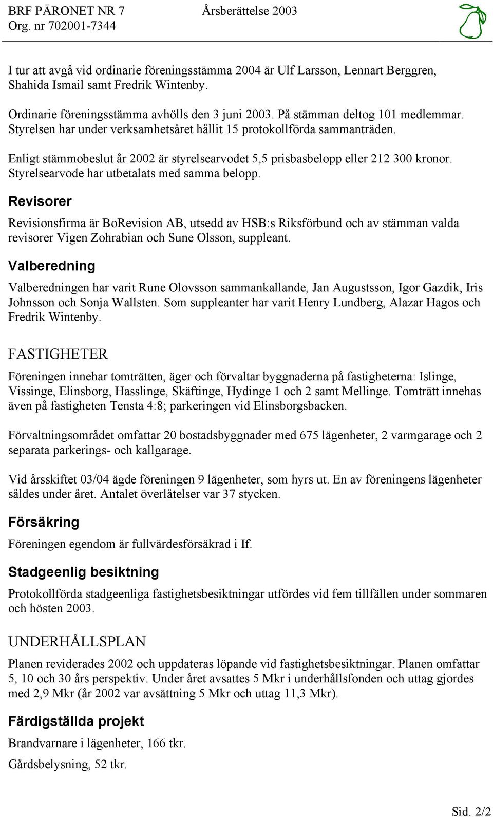 Enligt stämmobeslut år 2002 är styrelsearvodet 5,5 prisbasbelopp eller 212 300 kronor. Styrelsearvode har utbetalats med samma belopp.