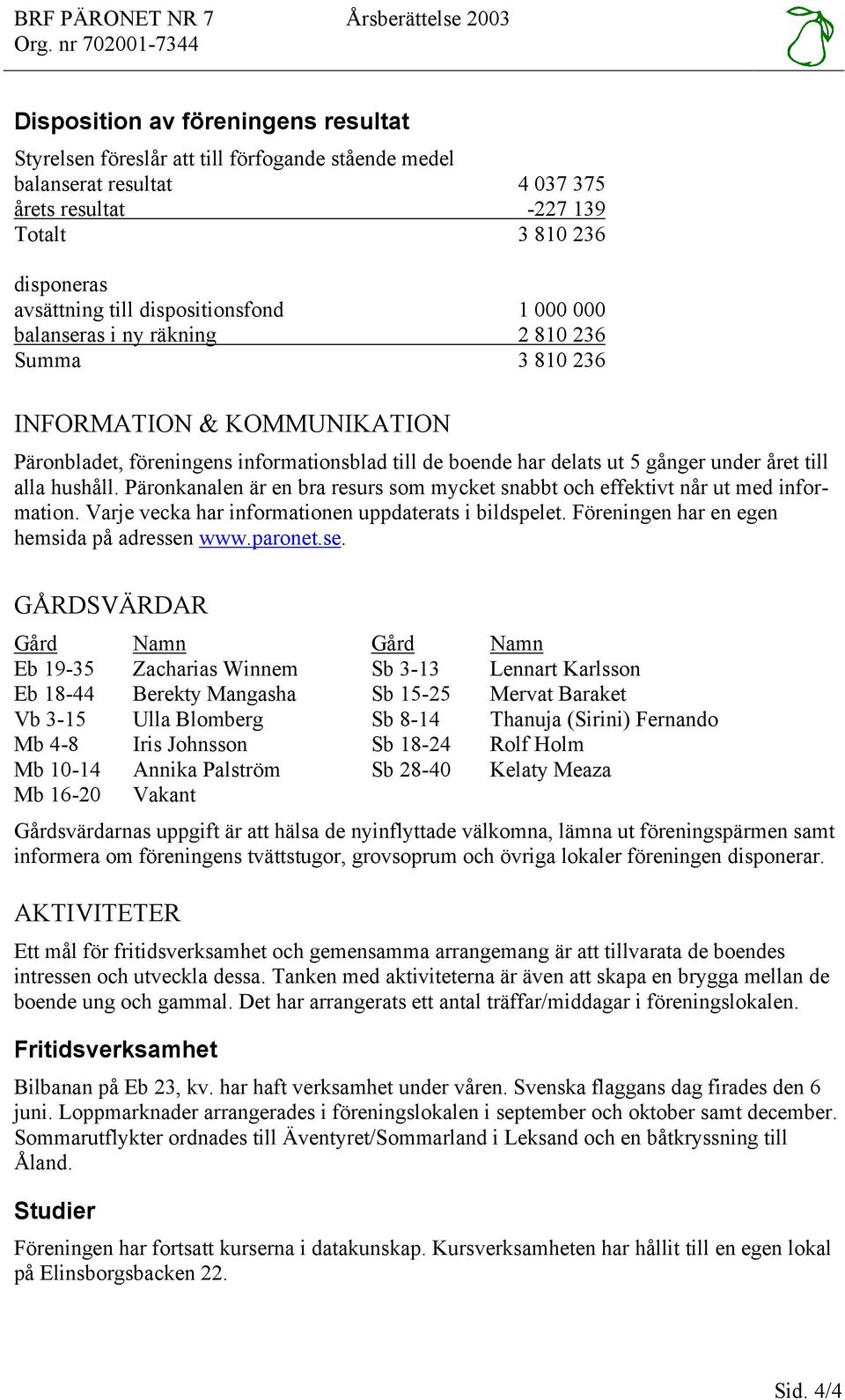 till dispositionsfond 1 000 000 balanseras i ny räkning 2 810 236 Summa 3 810 236 INFORMATION & KOMMUNIKATION Päronbladet, föreningens informationsblad till de boende har delats ut 5 gånger under