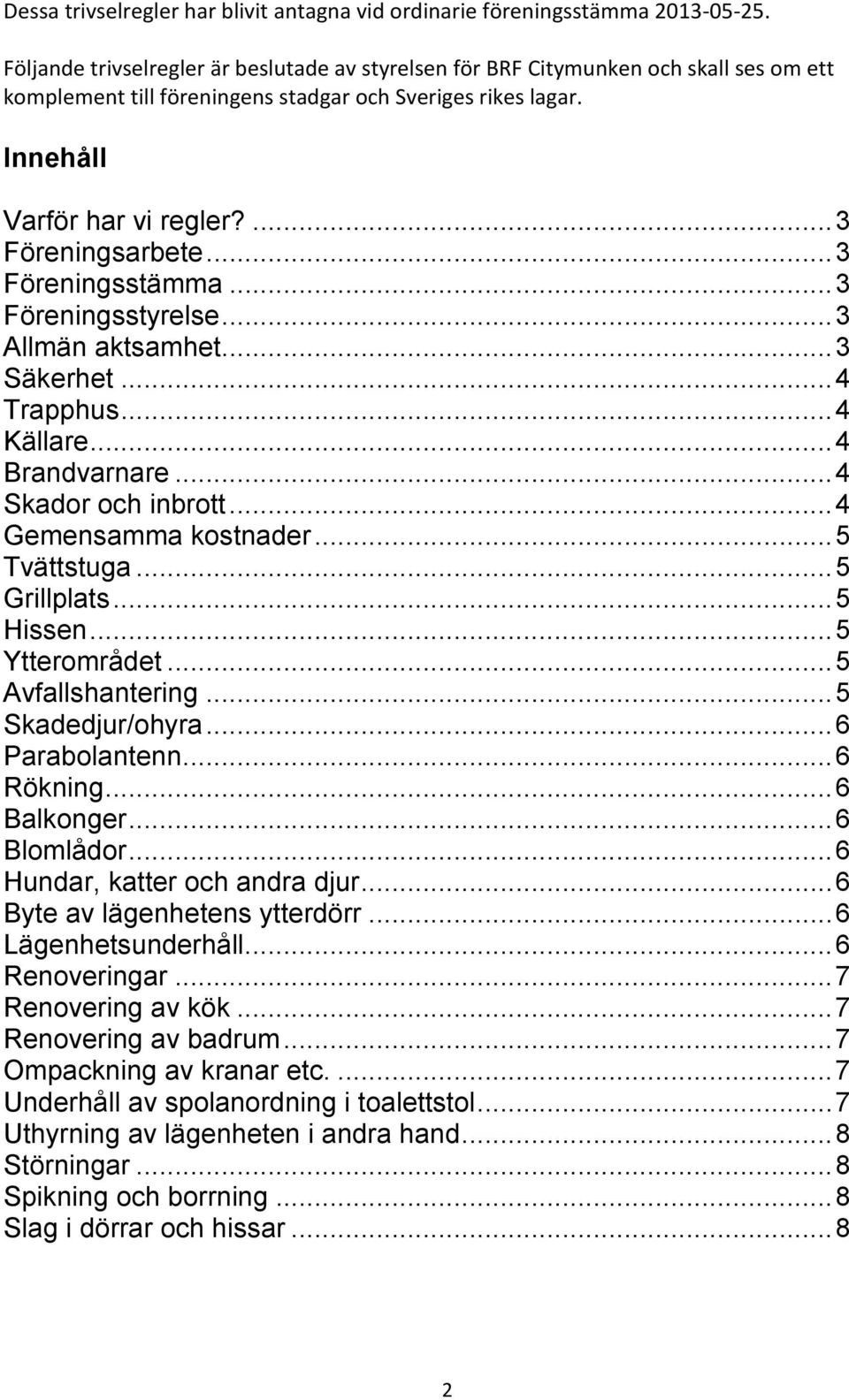 .. 3 Föreningsstämma... 3 Föreningsstyrelse... 3 Allmän aktsamhet... 3 Säkerhet... 4 Trapphus... 4 Källare... 4 Brandvarnare... 4 Skador och inbrott... 4 Gemensamma kostnader... 5 Tvättstuga.