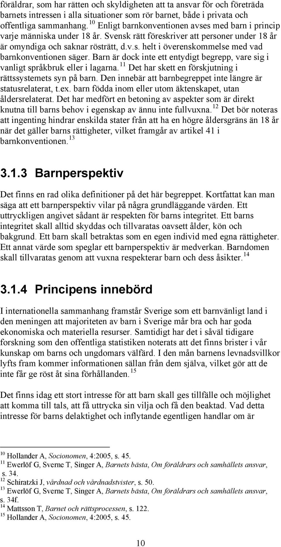 Barn är dock inte ett entydigt begrepp, vare sig i vanligt språkbruk eller i lagarna. 11 Det har skett en förskjutning i rättssystemets syn på barn.