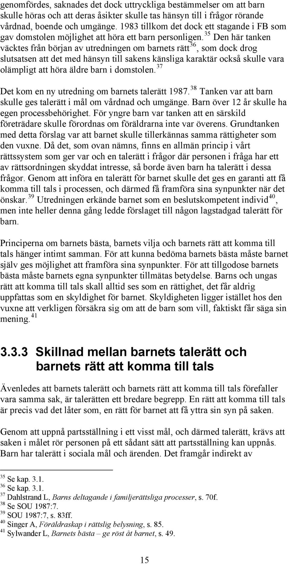 35 Den här tanken väcktes från början av utredningen om barnets rätt 36, som dock drog slutsatsen att det med hänsyn till sakens känsliga karaktär också skulle vara olämpligt att höra äldre barn i