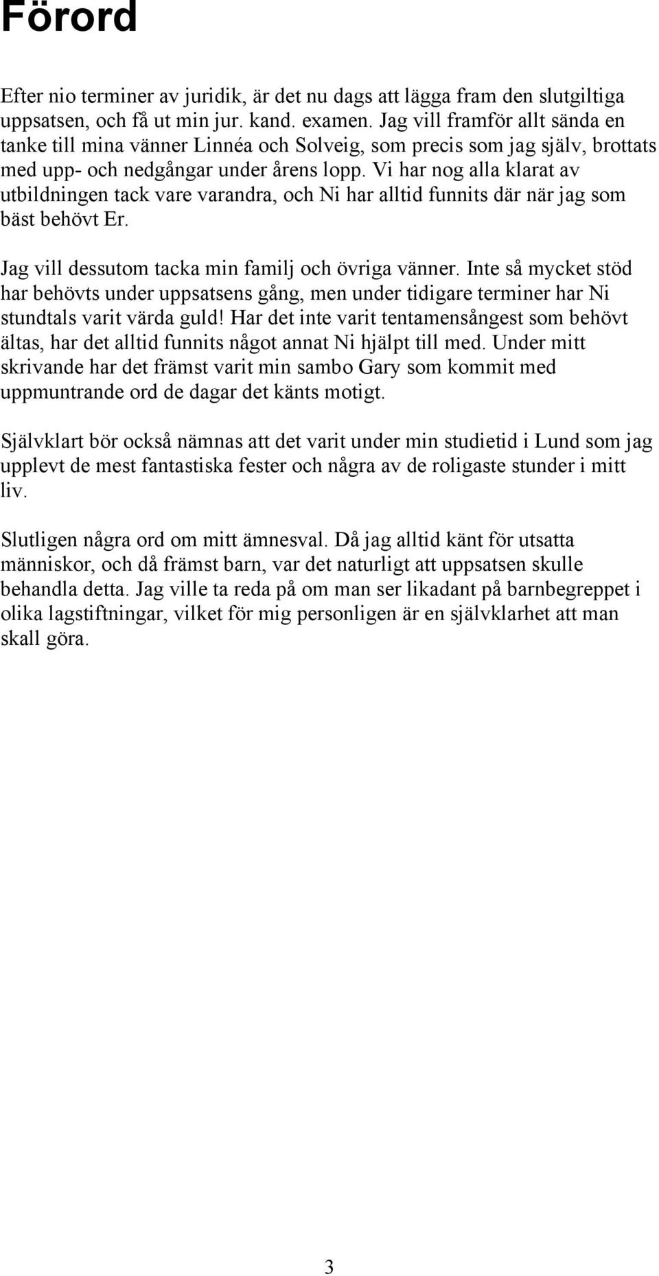 Vi har nog alla klarat av utbildningen tack vare varandra, och Ni har alltid funnits där när jag som bäst behövt Er. Jag vill dessutom tacka min familj och övriga vänner.