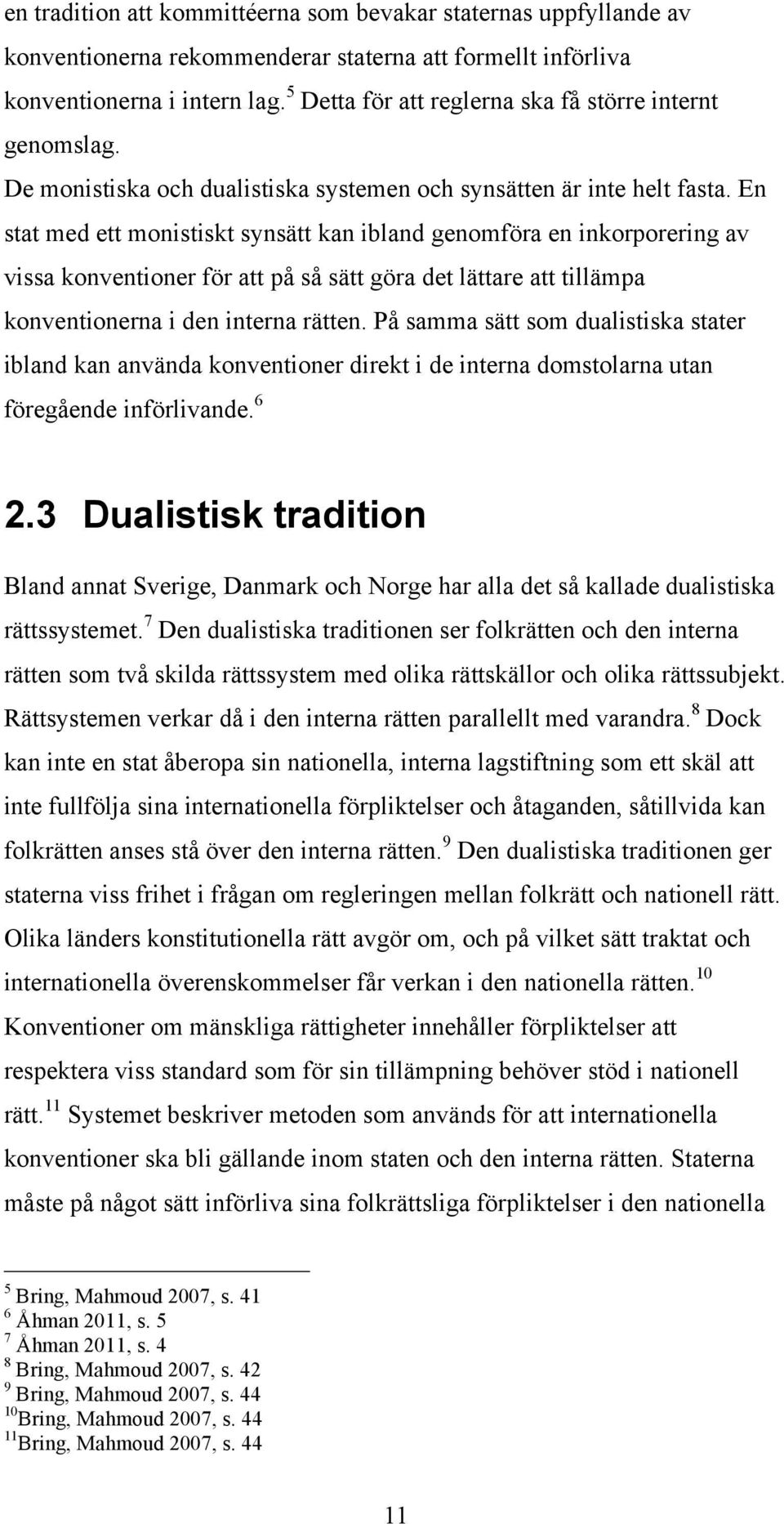 En stat med ett monistiskt synsätt kan ibland genomföra en inkorporering av vissa konventioner för att på så sätt göra det lättare att tillämpa konventionerna i den interna rätten.