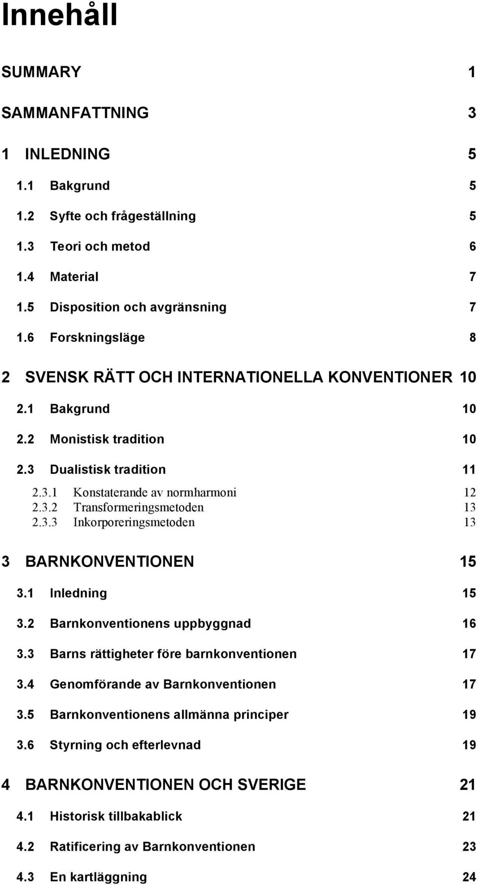 3.3 Inkorporeringsmetoden 13 3 BARNKONVENTIONEN 15 3.1 Inledning 15 3.2 Barnkonventionens uppbyggnad 16 3.3 Barns rättigheter före barnkonventionen 17 3.4 Genomförande av Barnkonventionen 17 3.