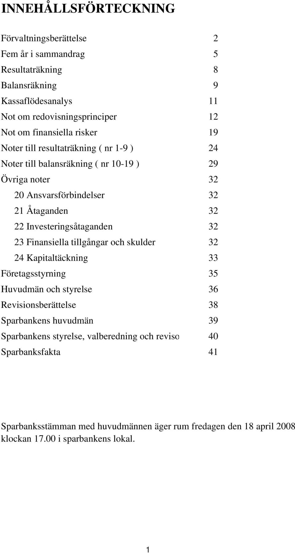 Investeringsåtaganden 32 23 Finansiella tillgångar och skulder 32 24 Kapitaltäckning 33 Företagsstyrning 35 Huvudmän och styrelse 36 Revisionsberättelse 38 Sparbankens