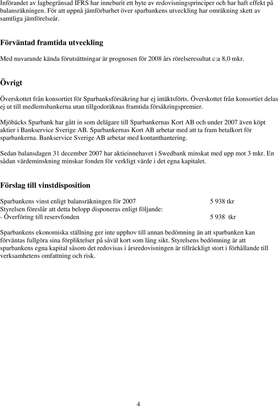 Förväntad framtida utveckling Med nuvarande kända förutsättningar är prognosen för 2008 års rörelseresultat c:a 8,0 mkr. Övrigt Överskottet från konsortiet för Sparbanksförsäkring har ej intäktsförts.