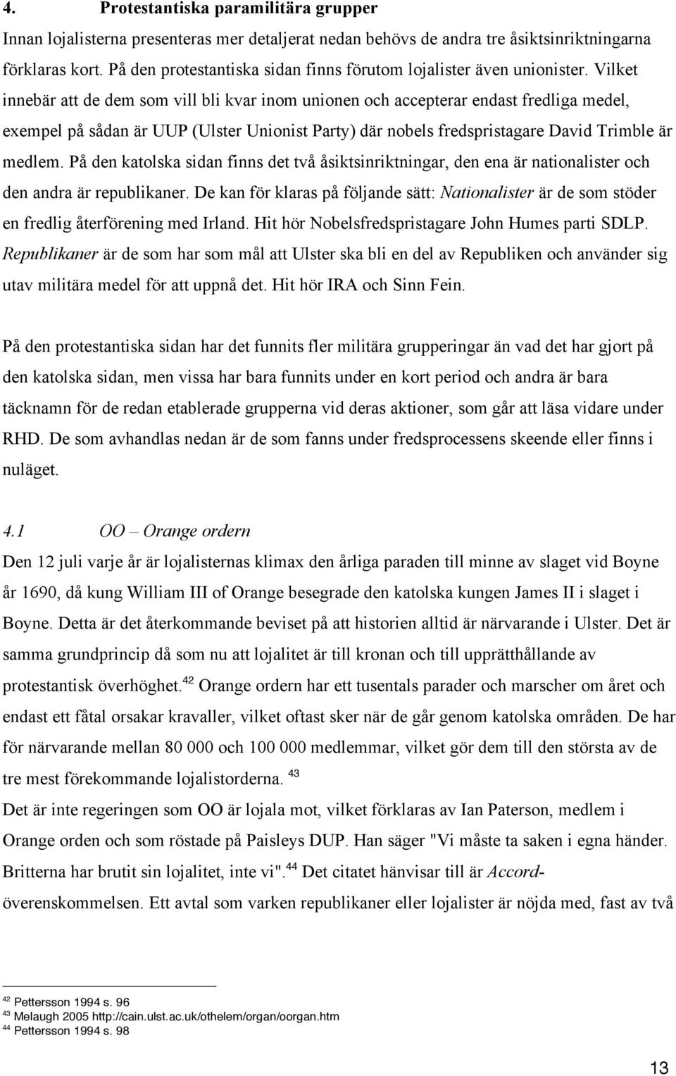 Vilket innebär att de dem som vill bli kvar inom unionen och accepterar endast fredliga medel, exempel på sådan är UUP (Ulster Unionist Party) där nobels fredspristagare David Trimble är medlem.