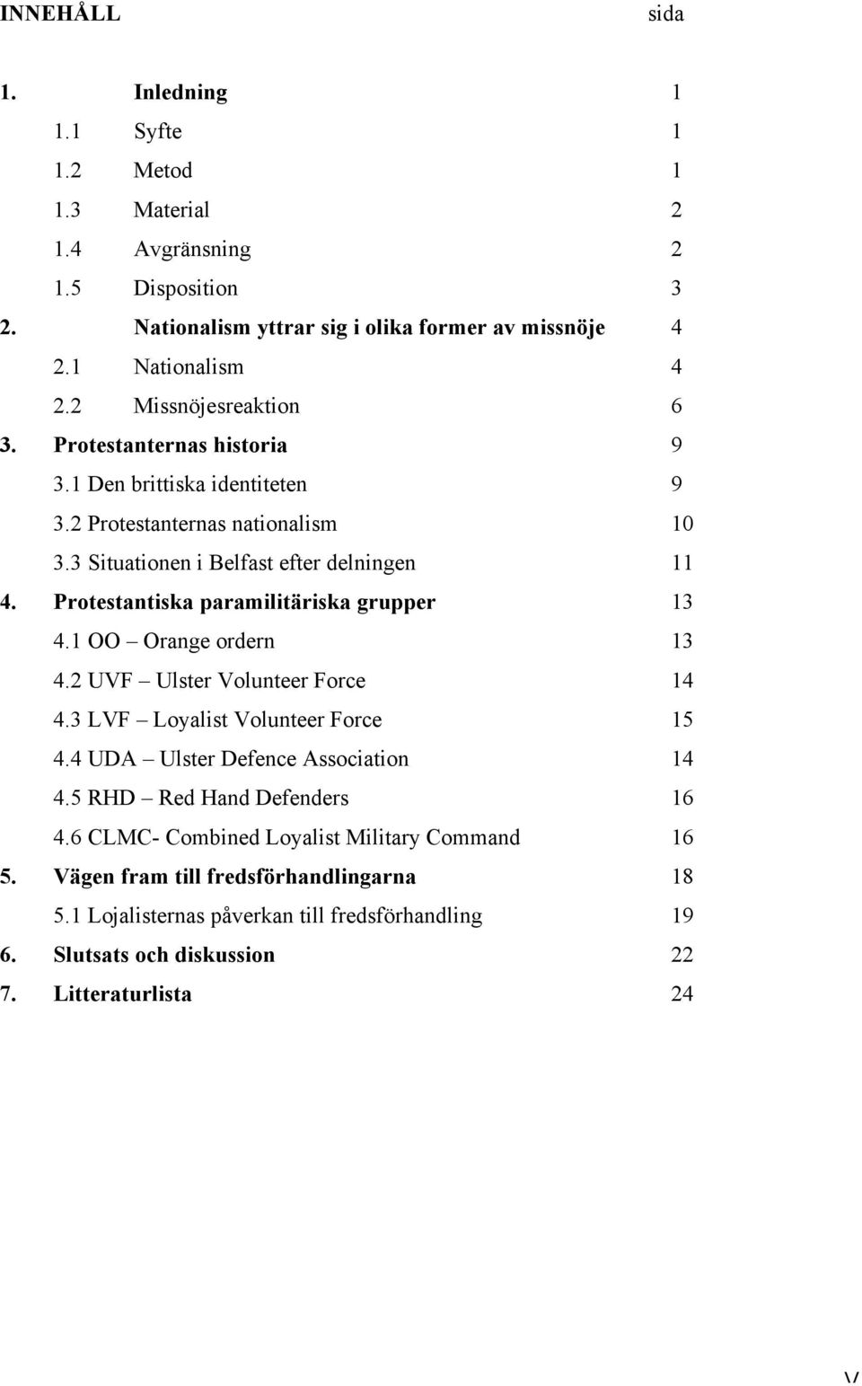 Protestantiska paramilitäriska grupper 13 4.1 OO Orange ordern 13 4.2 UVF Ulster Volunteer Force 14 4.3 LVF Loyalist Volunteer Force 15 4.4 UDA Ulster Defence Association 14 4.