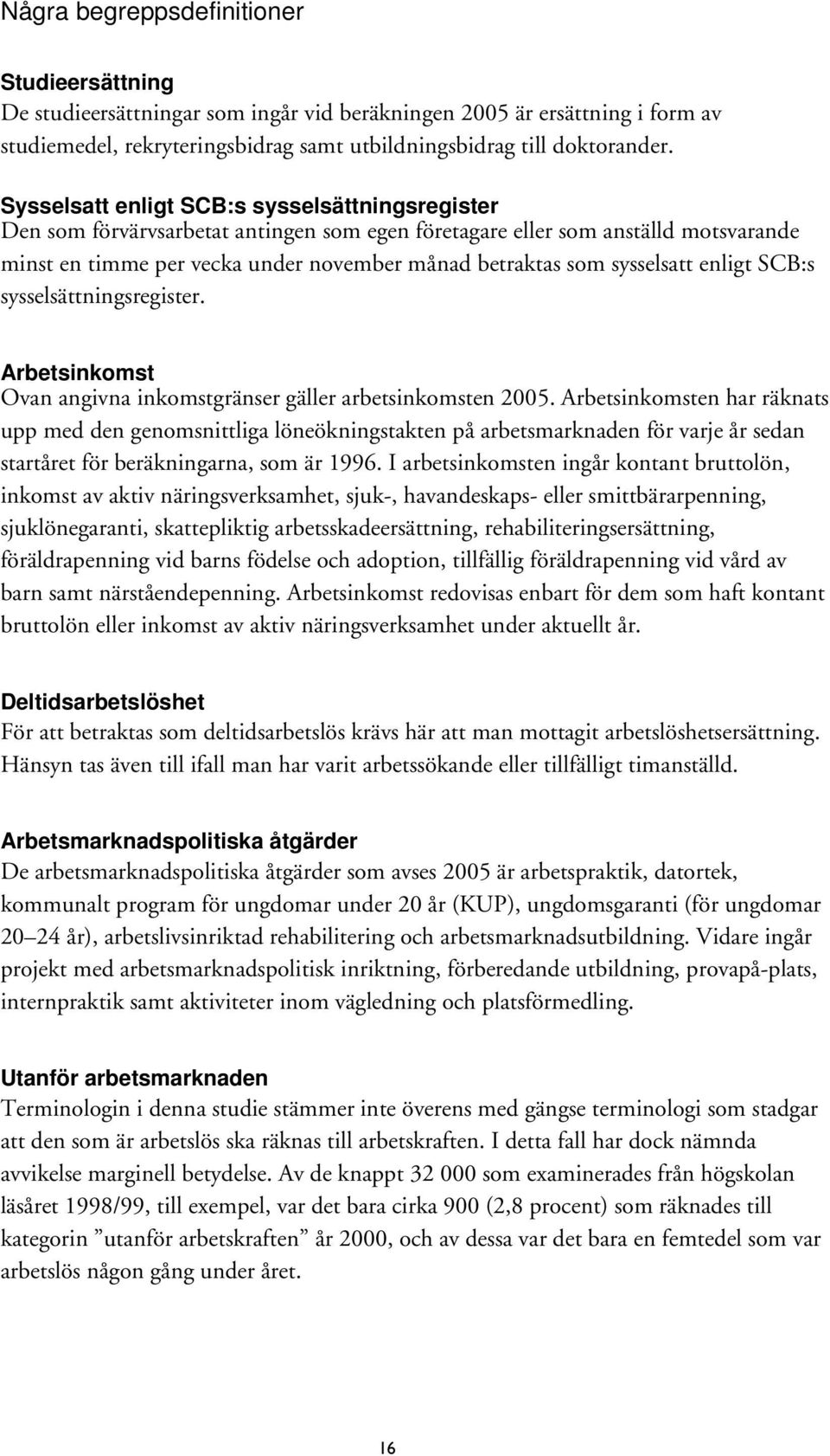 sysselsatt enligt SCB:s sysselsättningsregister. Arbetsinkomst Ovan angivna inkomstgränser gäller arbetsinkomsten 2005.