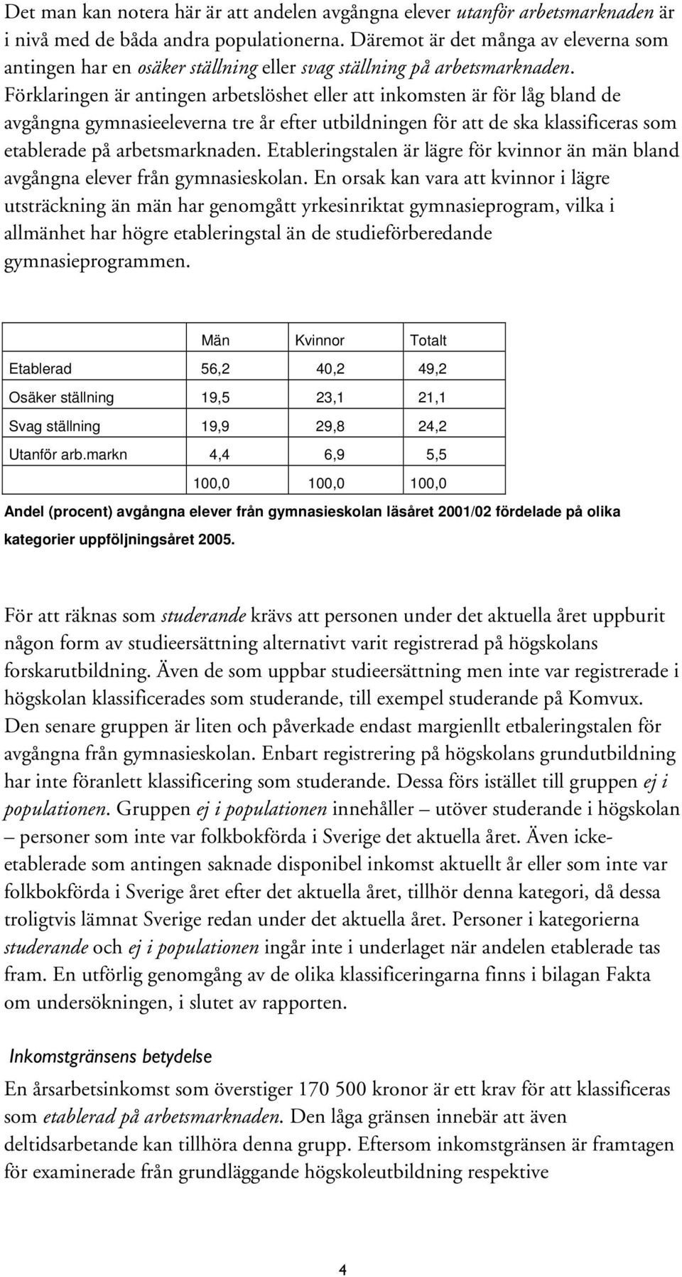 Förklaringen är antingen arbetslöshet eller att inkomsten är för låg bland de avgångna gymnasieeleverna tre år efter utbildningen för att de ska klassificeras som etablerade på arbetsmarknaden.