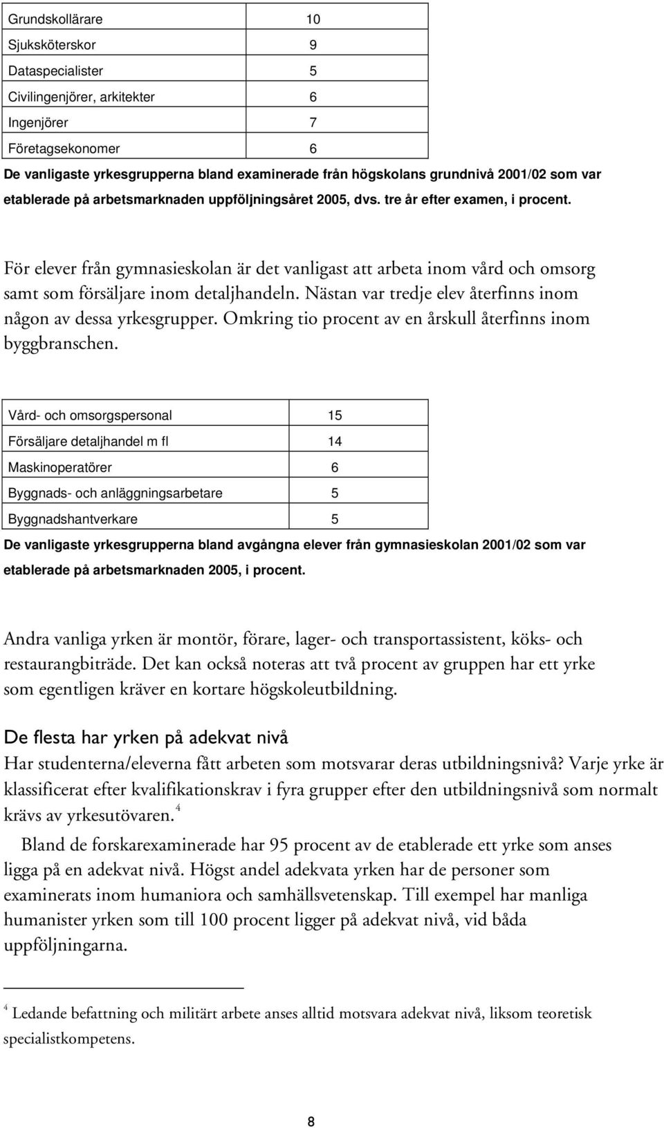 För elever från gymnasieskolan är det vanligast att arbeta inom vård och omsorg samt som försäljare inom detaljhandeln. Nästan var tredje elev återfinns inom någon av dessa yrkesgrupper.