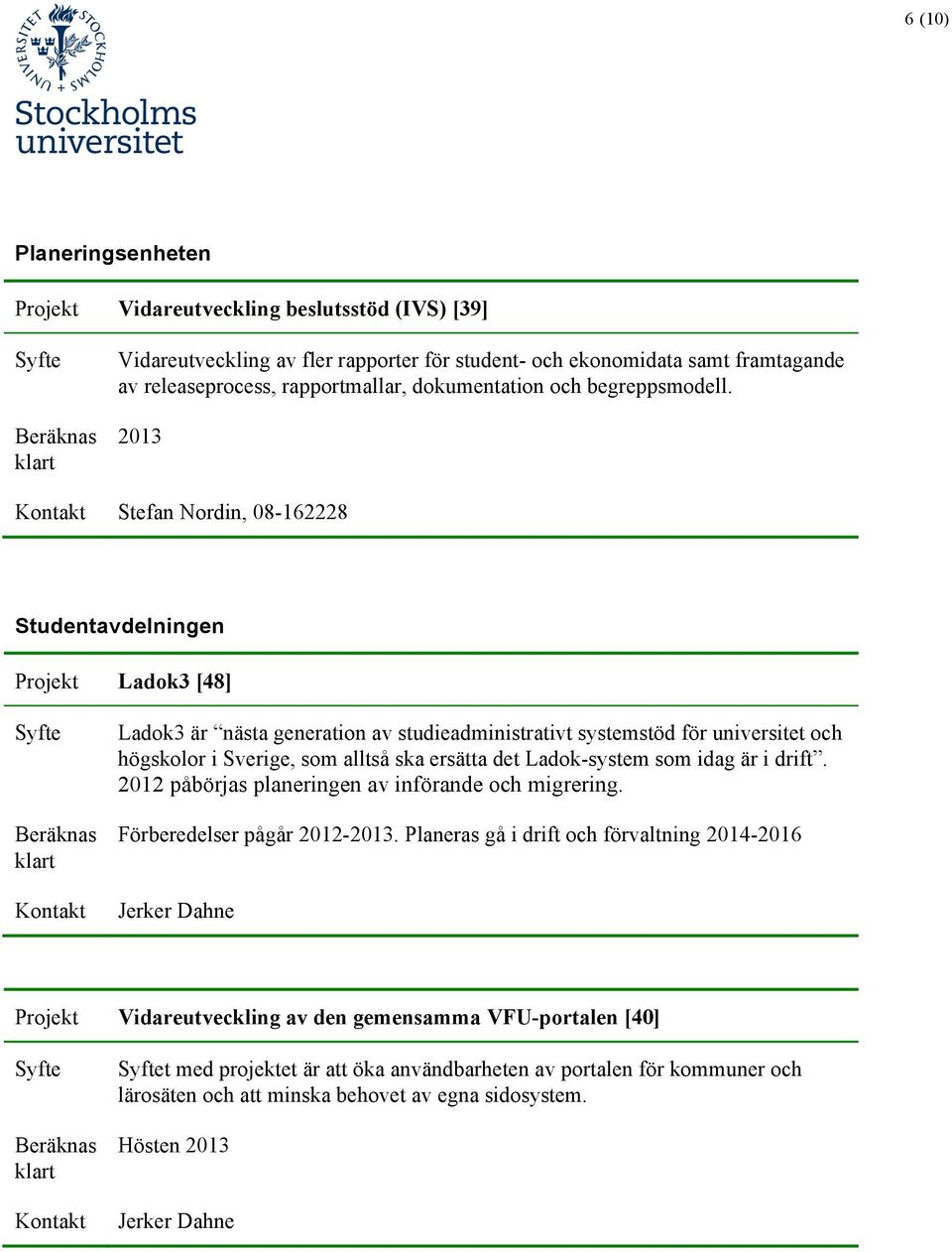 2013 Stefan Nordin, 08-162228 Studentavdelningen Ladok3 [48] Ladok3 är nästa generation av studieadministrativt systemstöd för universitet och högskolor i Sverige, som alltså ska ersätta det