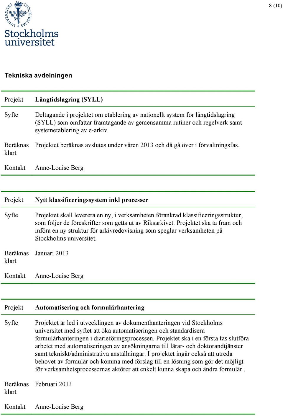 Anne-Louise Berg Nytt klassificeringssystem inkl processer et skall leverera en ny, i verksamheten förankrad klassificeringsstruktur, som följer de föreskrifter som getts ut av Riksarkivet.