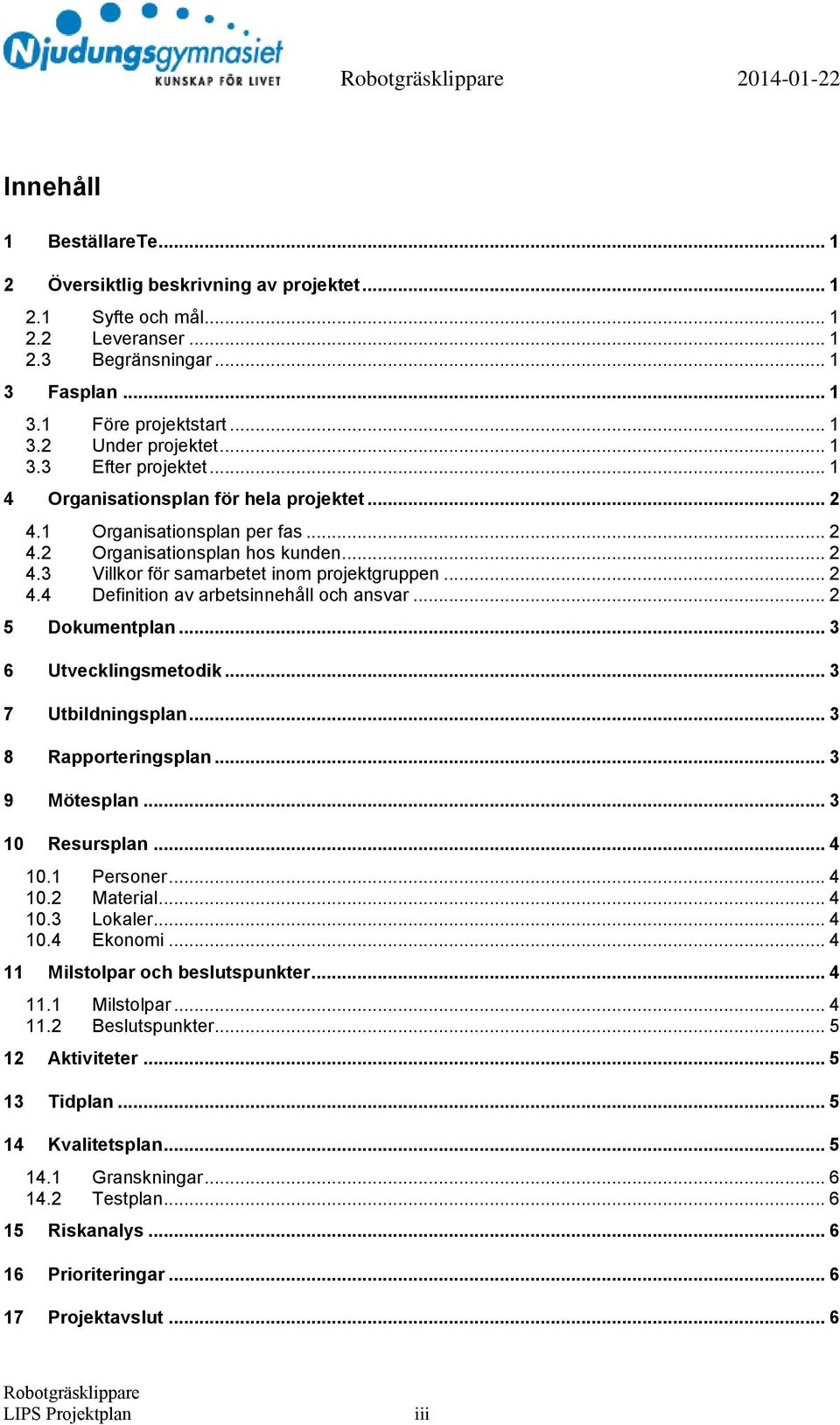 .. 2 5 Dokumentplan... 3 6 Utvecklingsmetodik... 3 7 Utbildningsplan... 3 8 Rapporteringsplan... 3 9 Mötesplan... 3 10 Resursplan... 4 10.1 Personer... 4 10.2 Material... 4 10.3 Lokaler... 4 10.4 Ekonomi.