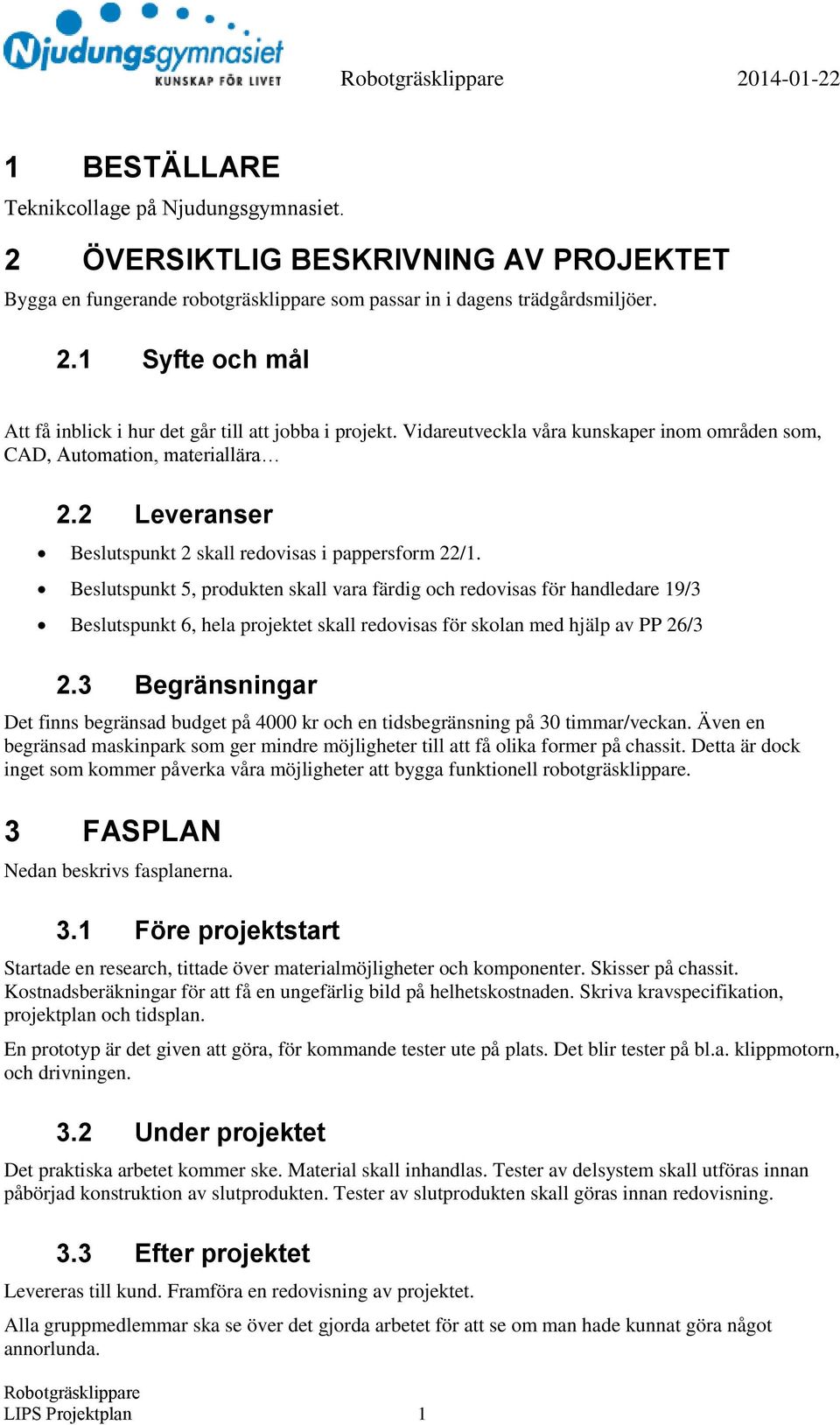 Beslutspunkt 5, produkten skall vara färdig och redovisas för handledare 19/3 Beslutspunkt 6, hela projektet skall redovisas för skolan med hjälp av PP 26/3 2.