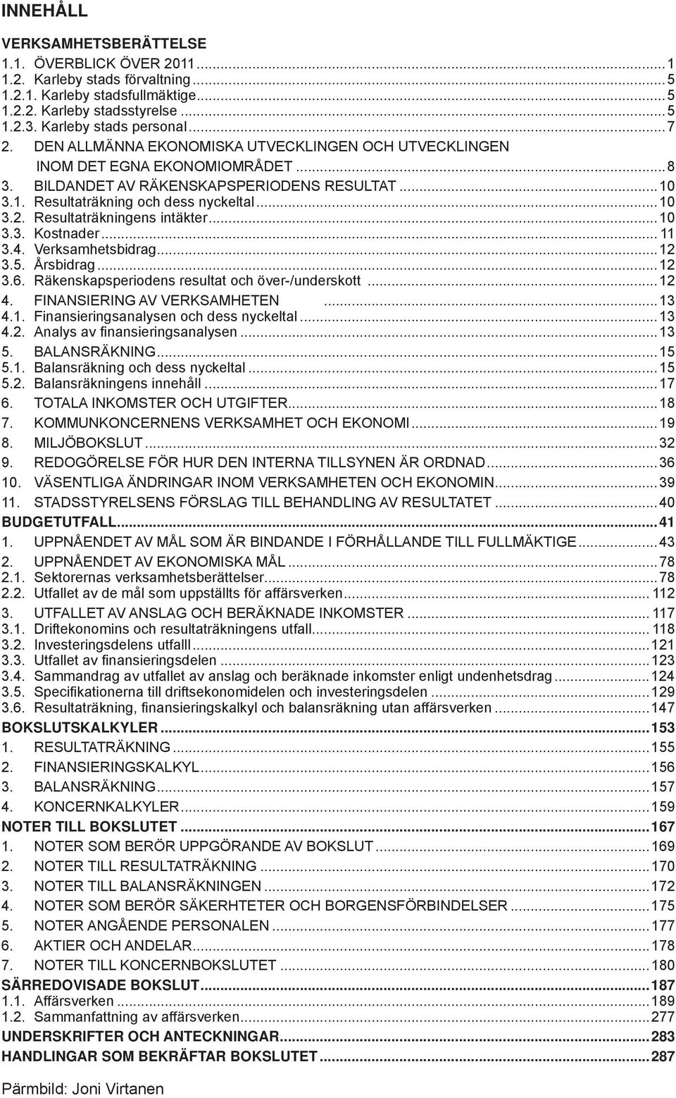 Resultaträkningens intäkter...10 3.3. Kostnader... 11 3.4. Verksamhetsbidrag...12 3.5. Årsbidrag...12 3.6. Räkenskapsperiodens resultat och över-/underskott...12 4. FINANSIERING AV VERKSAMHETEN...13 4.