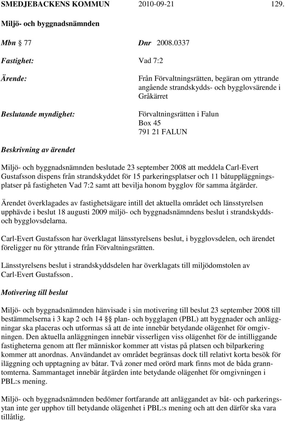 Beskrivning av ärendet beslutade 23 september 2008 att meddela Carl-Evert Gustafsson dispens från strandskyddet för 15 parkeringsplatser och 11 båtuppläggningsplatser på fastigheten Vad 7:2 samt att