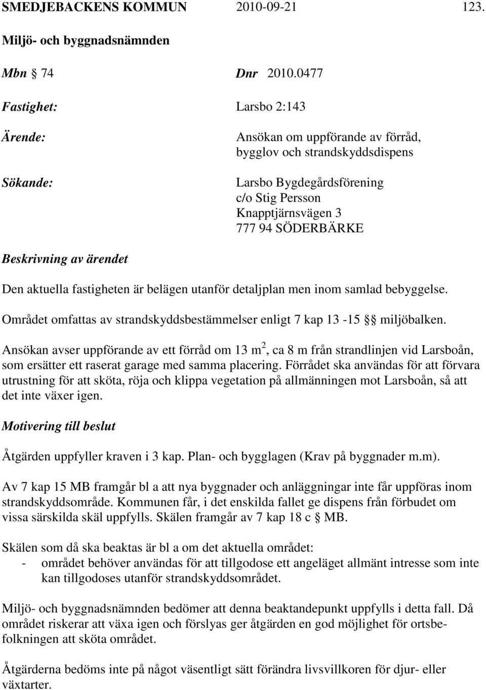 Beskrivning av ärendet Den aktuella fastigheten är belägen utanför detaljplan men inom samlad bebyggelse. Området omfattas av strandskyddsbestämmelser enligt 7 kap 13-15 miljöbalken.