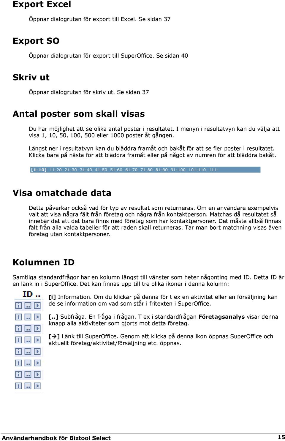 Längst ner i resultatvyn kan du bläddra framåt och bakåt för att se fler poster i resultatet. Klicka bara på nästa för att bläddra framåt eller på något av numren för att bläddra bakåt.